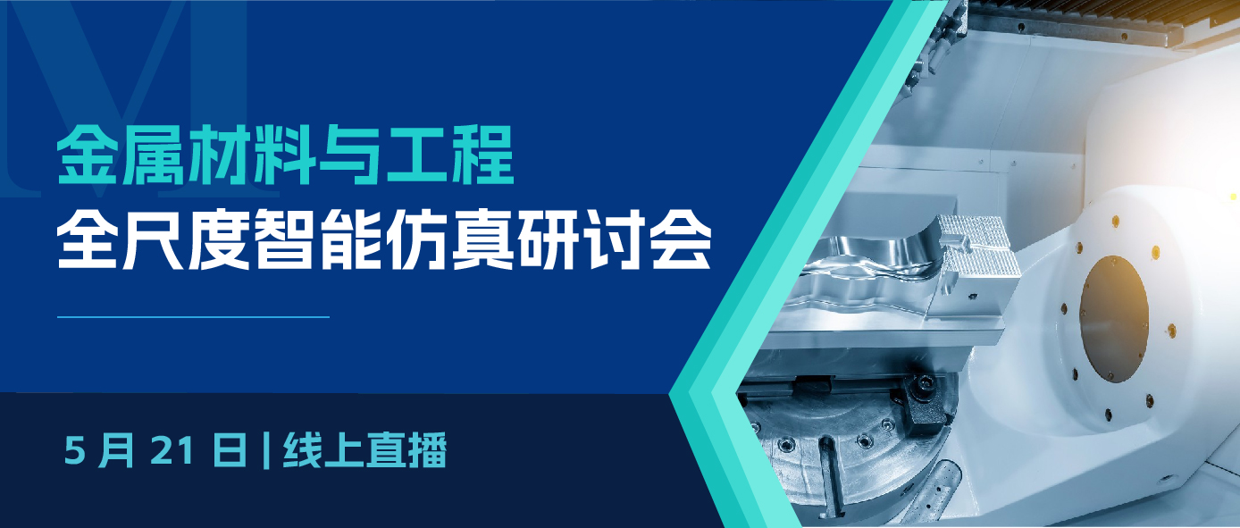 线上直播 | 金属材料与工程全尺度智能仿真研讨会